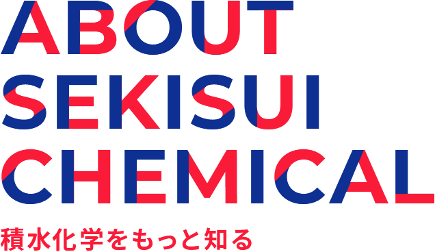 ABOUT SEKISUI CHEMICAL 積水化学をもっと知る