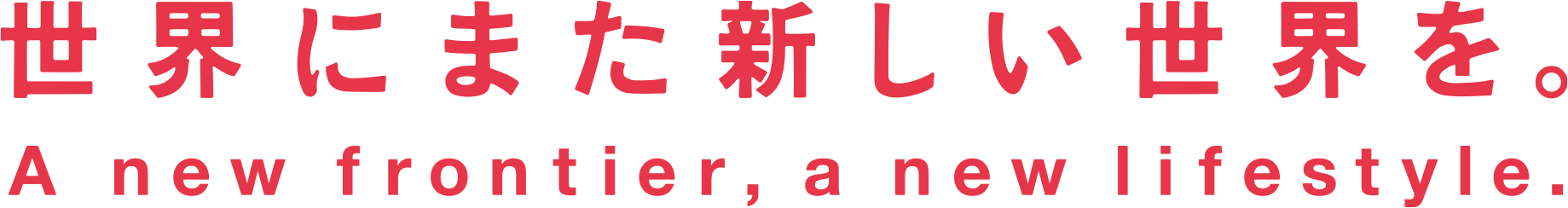 世界にまた新しい世界を。　A new frontier, a new lifestyle.