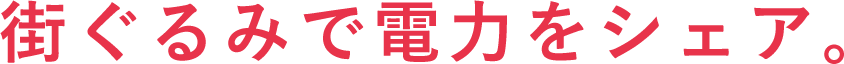 街ぐるみで電力をシェア。