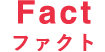 Fact ファクト