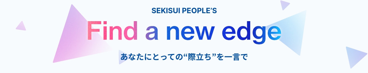 SEKISUI PEOPLE’S Fund a new edge あなたにとっての“際立ち”を一言で