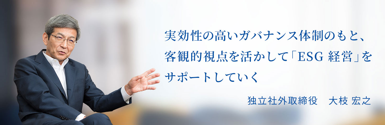 実効性の高いガバナンス体制のもと、客観的視点を活かして「ESG 経営｣をサポートしていく