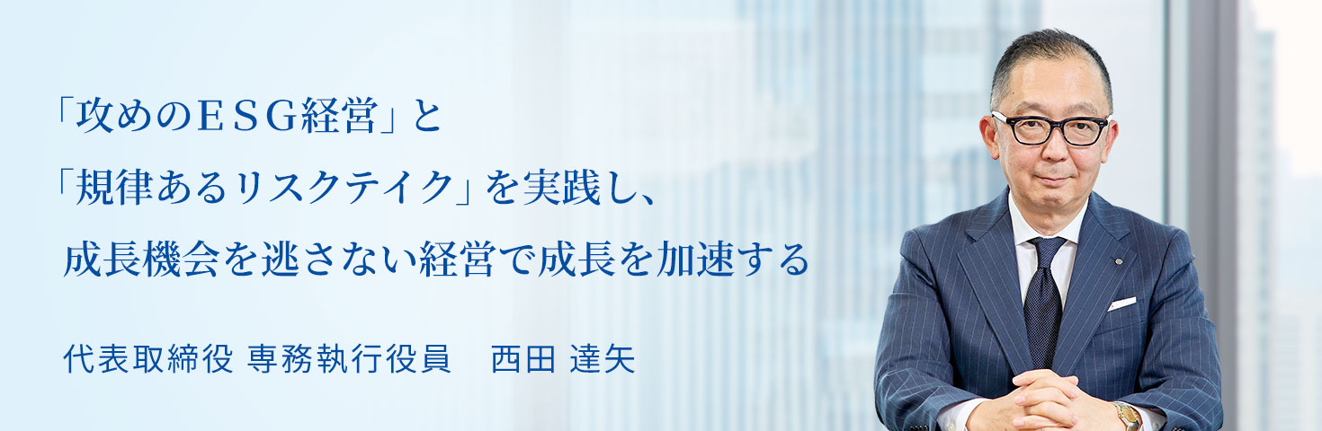 「攻めのＥＳＧ経営」と「規律あるリスクテイク」を実践し、成長機会を逃さない経営で成長を加速する